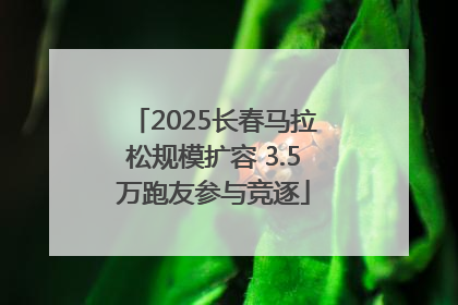 2025长春马拉松规模扩容 3.5万跑友参与竞逐